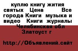 куплю книгу жития святых › Цена ­ 700 - Все города Книги, музыка и видео » Книги, журналы   . Челябинская обл.,Златоуст г.